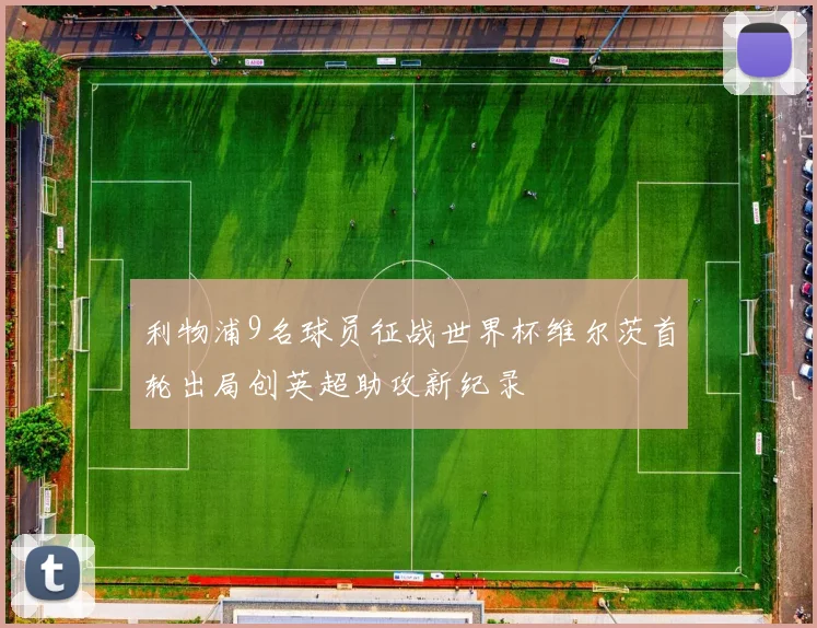 利物浦9名球员征战世界杯维尔茨首轮出局创英超助攻新纪录