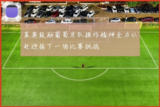 莱奥鼓励葡萄牙队振作精神全力以赴迎接下一场比赛挑战