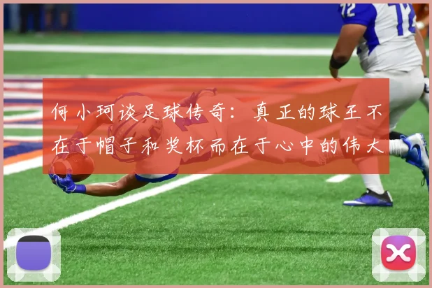 何小珂谈足球传奇：真正的球王不在于帽子和奖杯而在于心中的伟大