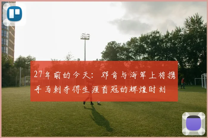 27年前的今天：邓肯与海军上将携手马刺夺得生涯首冠的辉煌时刻